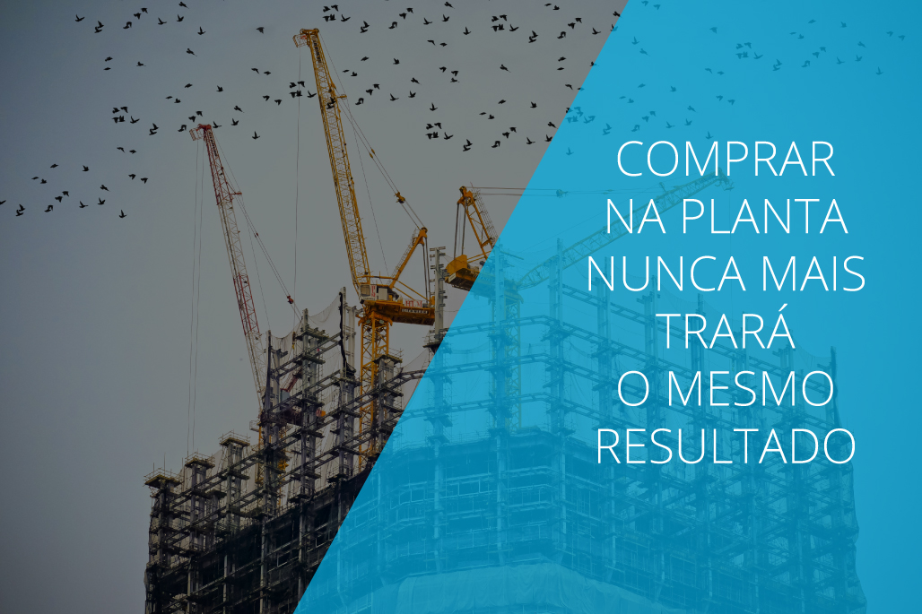 Comprar imóveis na planta nunca mais trará o mesmo resultado