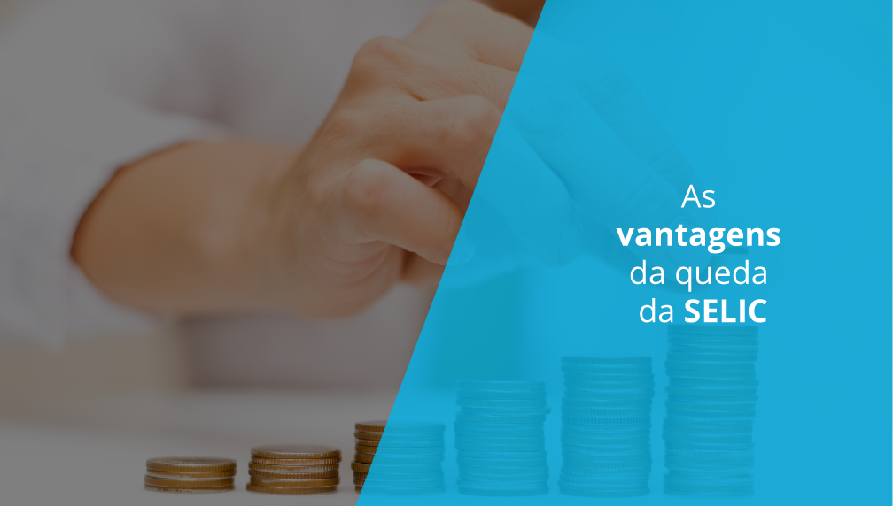 As vantagens da queda da SELIC